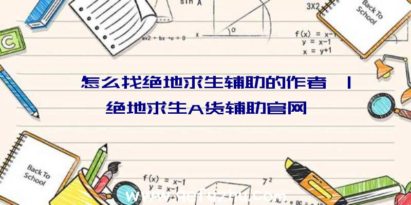 「怎么找绝地求生辅助的作者」|绝地求生A货辅助官网